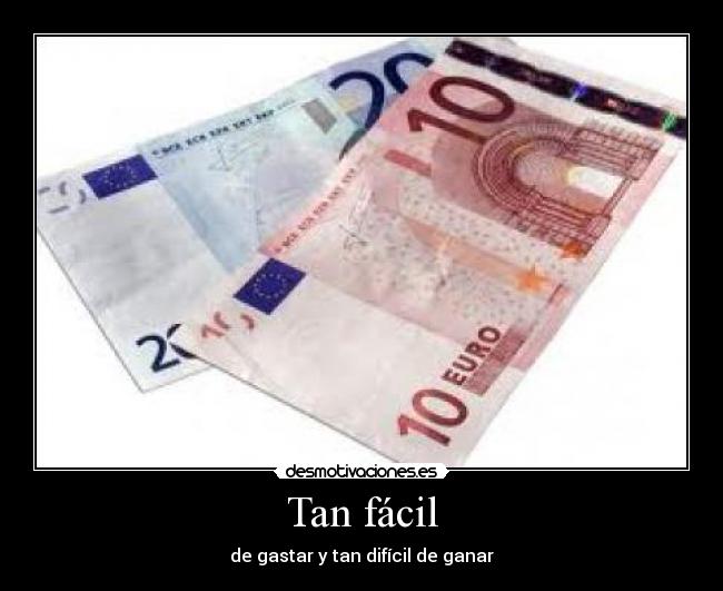 Tan fácil - de gastar y tan difícil de ganar