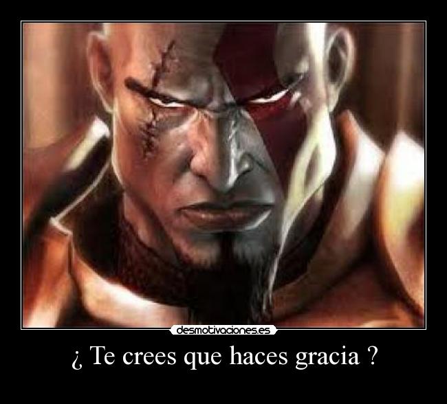 ¿ Te crees que haces gracia ? -
