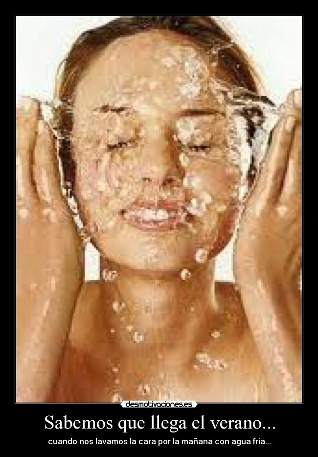 Sabemos que llega el verano... - cuando nos lavamos la cara por la mañana con agua fria...