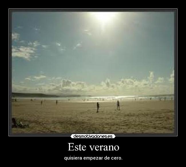 Este verano - quisiera empezar de cero.