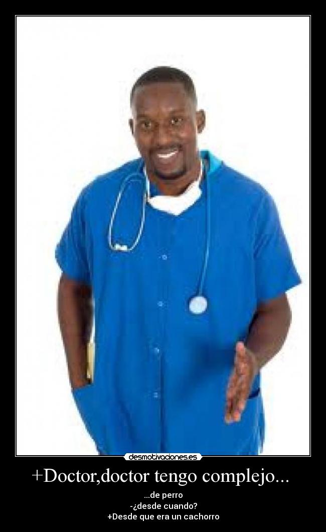 +Doctor,doctor tengo complejo... - ...de perro
-¿desde cuando?
+Desde que era un cachorro