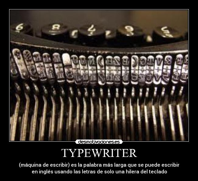 TYPEWRITER - (máquina de escribir) es la palabra más larga que se puede escribir
en inglés usando las letras de solo una hilera del teclado