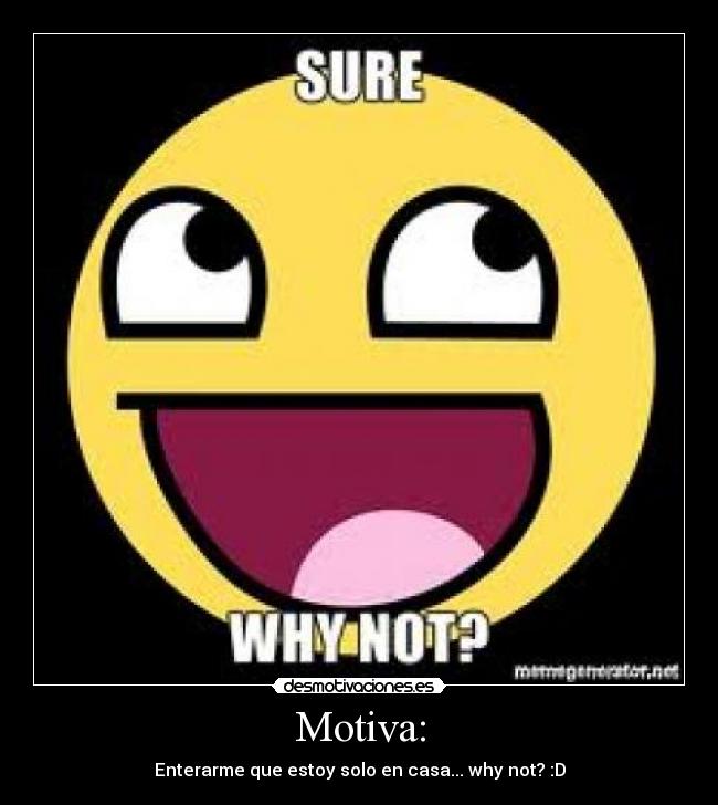 Motiva: - Enterarme que estoy solo en casa... why not? :D