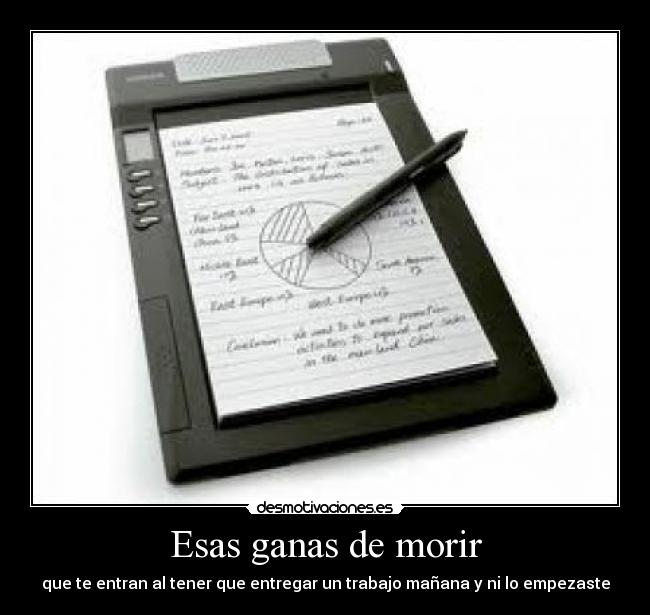 Esas ganas de morir - que te entran al tener que entregar un trabajo mañana y ni lo empezaste