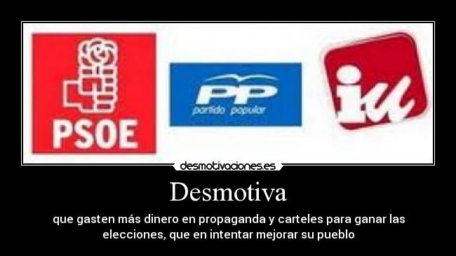 Desmotiva - que gasten más dinero en propaganda y carteles para ganar las
elecciones, que en intentar mejorar su pueblo