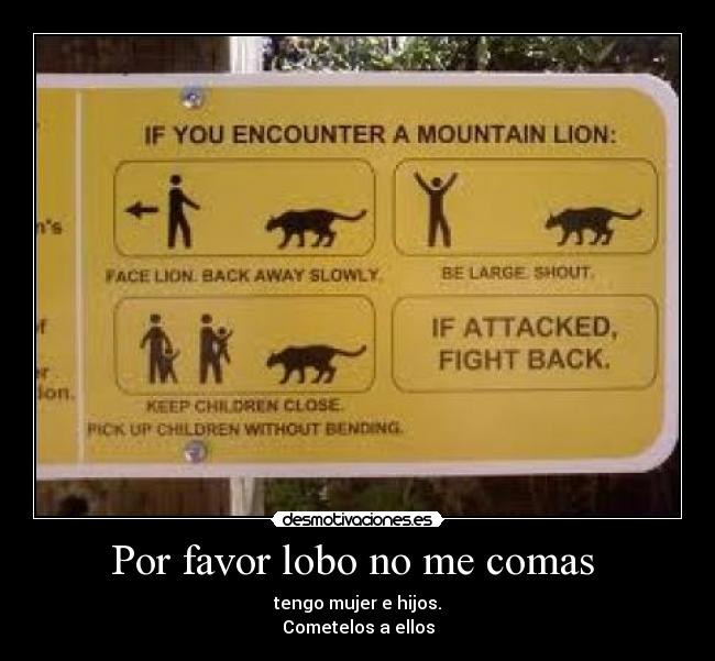 Por favor lobo no me comas - tengo mujer e hijos.
Cometelos a ellos