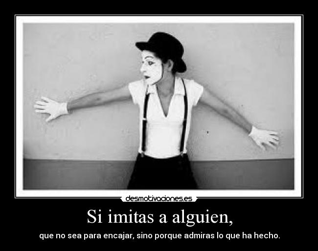 Si imitas a alguien, -