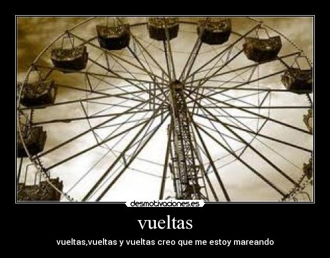 vueltas - vueltas,vueltas y vueltas creo que me estoy mareando