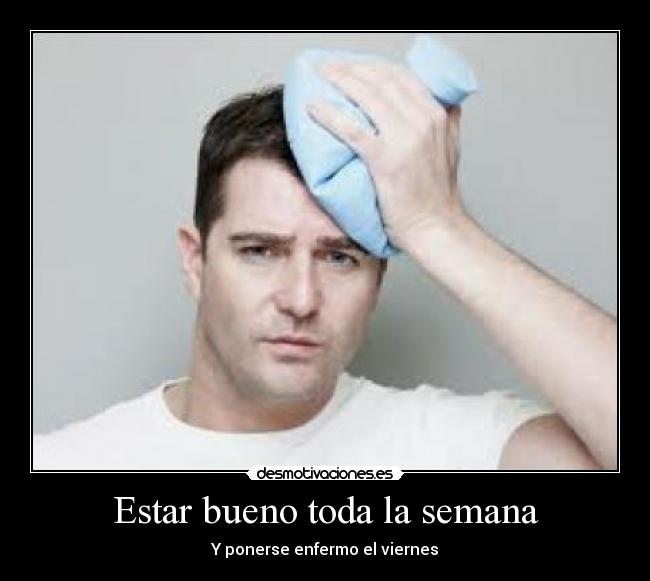 Estar bueno toda la semana - Y ponerse enfermo el viernes
