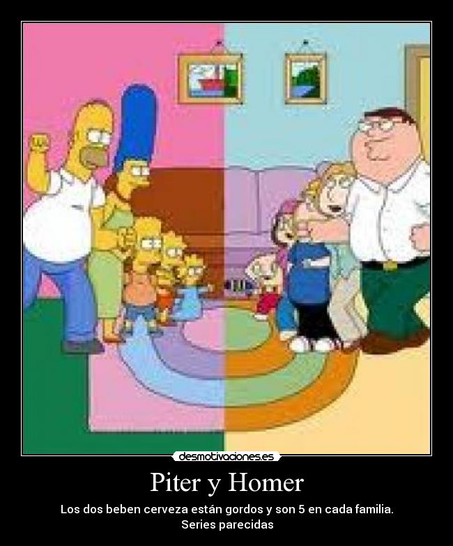 Piter y Homer - Los dos beben cerveza están gordos y son 5 en cada familia.
Series parecidas