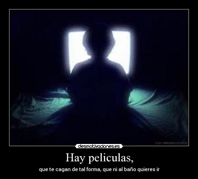 Hay peliculas, - que te cagan de tal forma, que ni al baño quieres ir