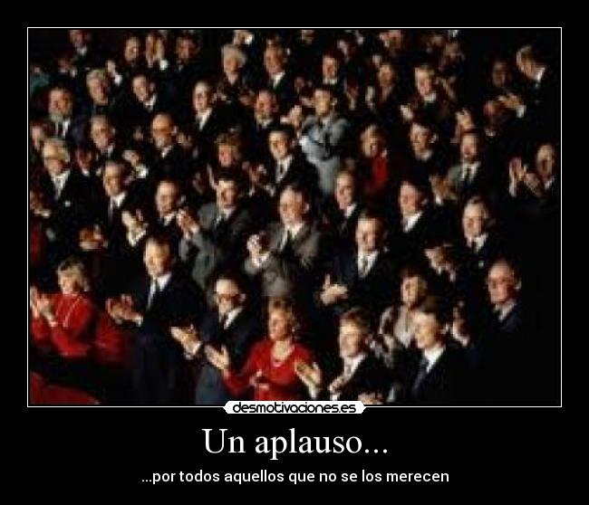 Un aplauso... - ...por todos aquellos que no se los merecen