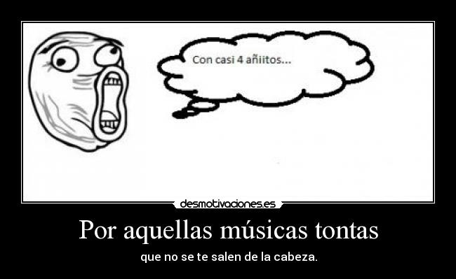 Por aquellas músicas tontas - que no se te salen de la cabeza.
