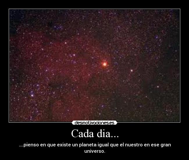 Cada dia... - ....pienso en que existe un planeta igual que el nuestro en ese gran universo.