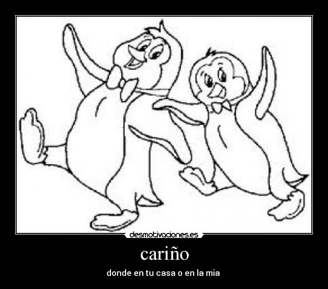 cariño - donde en tu casa o en la mia