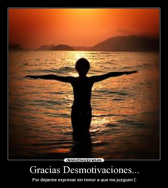 Gracias Desmotivaciones... - Por dejarme expresar sin temor a que me juzguen (: