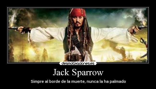 Jack Sparrow - Simpre al borde de la muerte, nunca la ha palmado