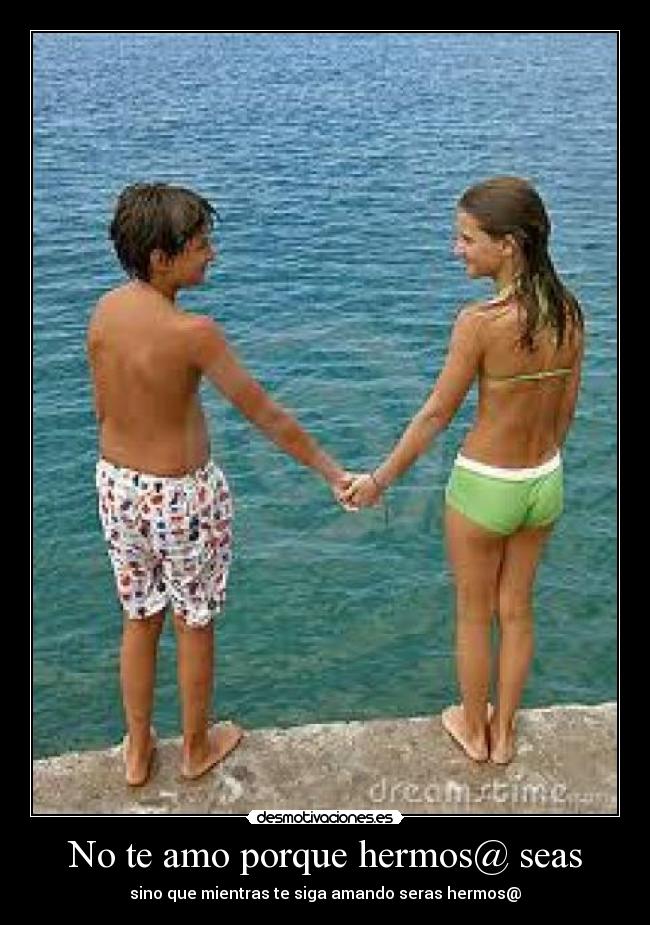 No te amo porque hermos@ seas - sino que mientras te siga amando seras hermos@