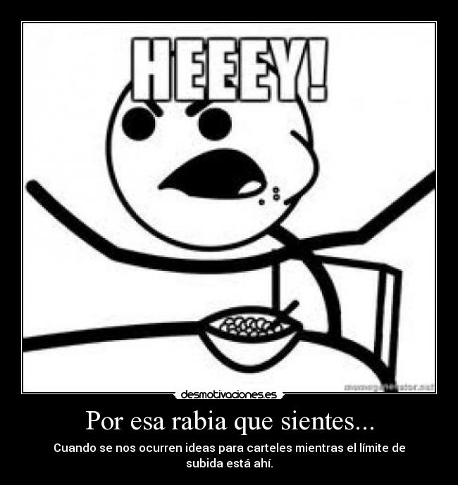 Por esa rabia que sientes... - Cuando se nos ocurren ideas para carteles mientras el límite de subida está ahí.