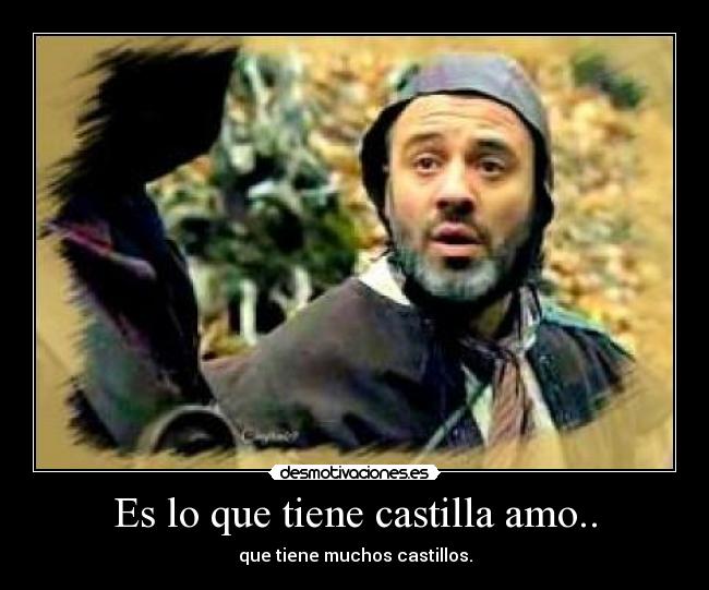 Es lo que tiene castilla amo.. - que tiene muchos castillos.