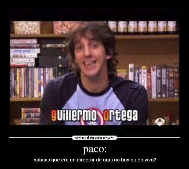paco: - sabiais que era un director de aqui no hay quien viva?