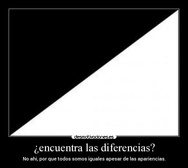 ¿encuentra las diferencias? - No ahi, por que todos somos iguales apesar de las apariencias.