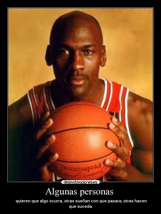 Algunas personas  -  quieren que algo ocurra, otras sueñan con que pasara, otras hacen que suceda.