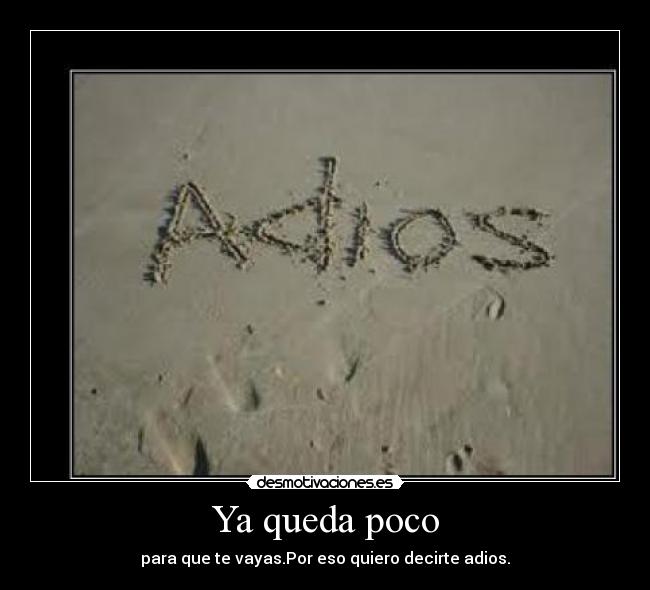 Ya queda poco - para que te vayas.Por eso quiero decirte adios.