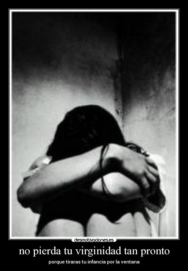 no pierda tu virginidad tan pronto - porque tiraras tu infancia por la ventana