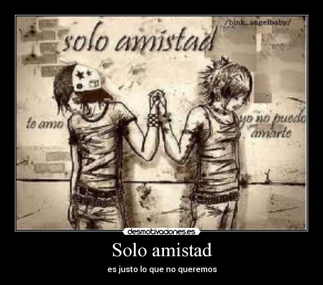 Solo amistad - es justo lo que no queremos