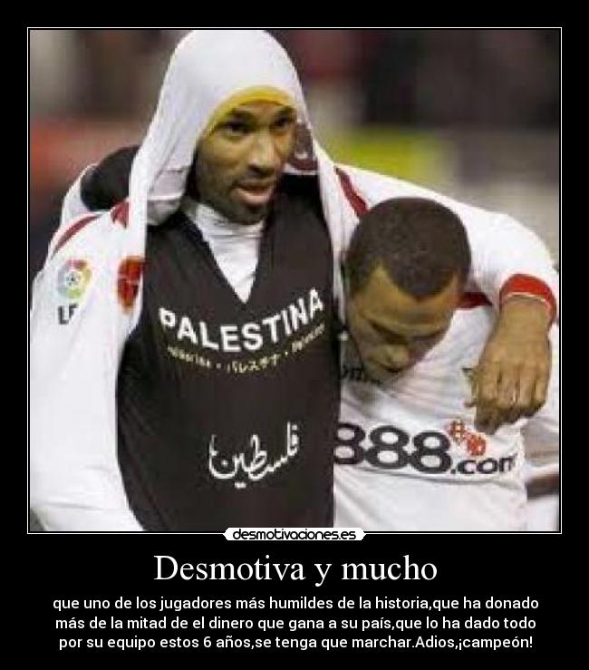 Desmotiva y mucho - que uno de los jugadores más humildes de la historia,que ha donado
más de la mitad de el dinero que gana a su país,que lo ha dado todo
por su equipo estos 6 años,se tenga que marchar.Adios,¡campeón!