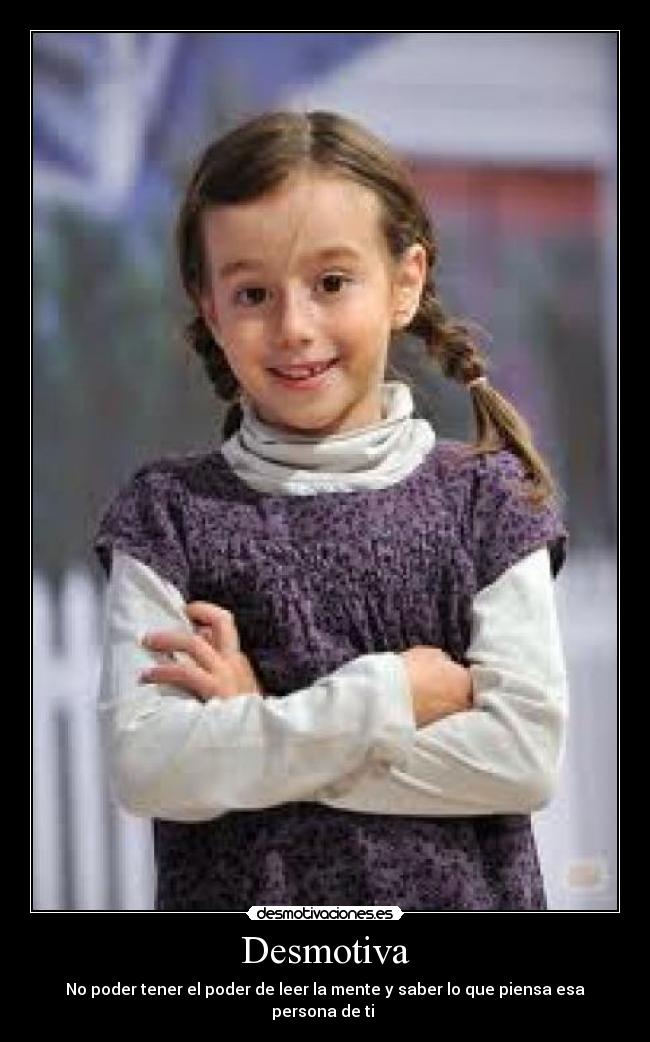 Desmotiva - No poder tener el poder de leer la mente y saber lo que piensa esa persona de ti