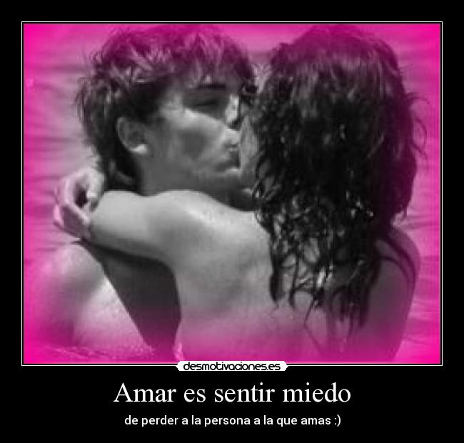 Amar es sentir miedo - de perder a la persona a la que amas :)