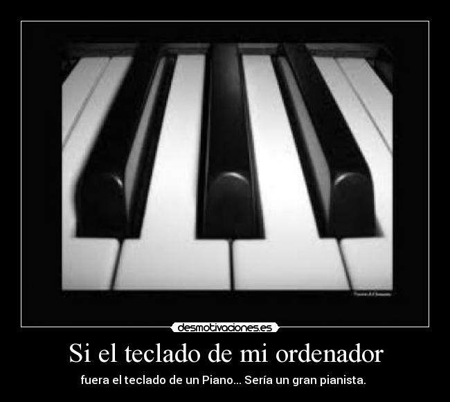 Si el teclado de mi ordenador - fuera el teclado de un Piano... Sería un gran pianista.