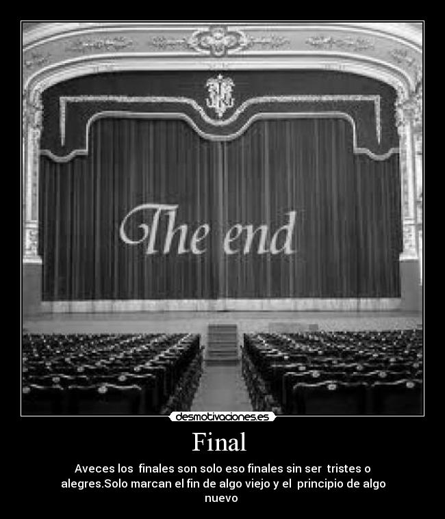 Final - Aveces los finales son solo eso finales sin ser tristes o
alegres.Solo marcan el fin de algo viejo y el principio de algo
nuevo