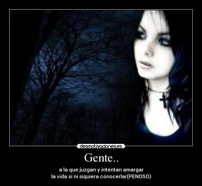 Gente.. - a la que juzgan y intentan amargar
la vida si ni siquiera conocerlar(PENOSO)