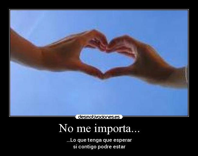 No me importa... - ...Lo que tenga que esperar
si contigo podre estar