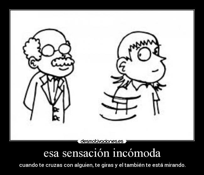 esa sensación incómoda -