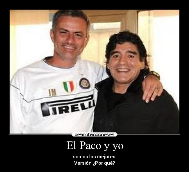 El Paco y yo - somos los mejores.
Versión ¿Por qué?