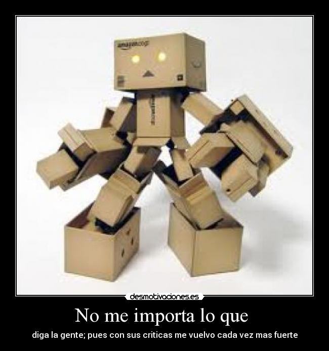 No me importa lo que - diga la gente; pues con sus criticas me vuelvo cada vez mas fuerte