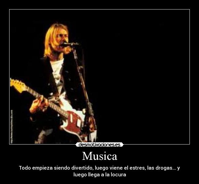 Musica - Todo empieza siendo divertido, luego viene el estres, las drogas... y
luego llega a la locura
