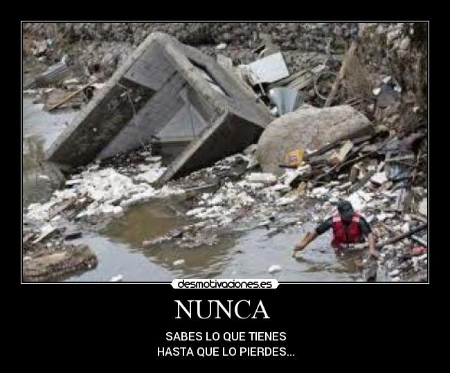 NUNCA - SABES LO QUE TIENES
HASTA QUE LO PIERDES...