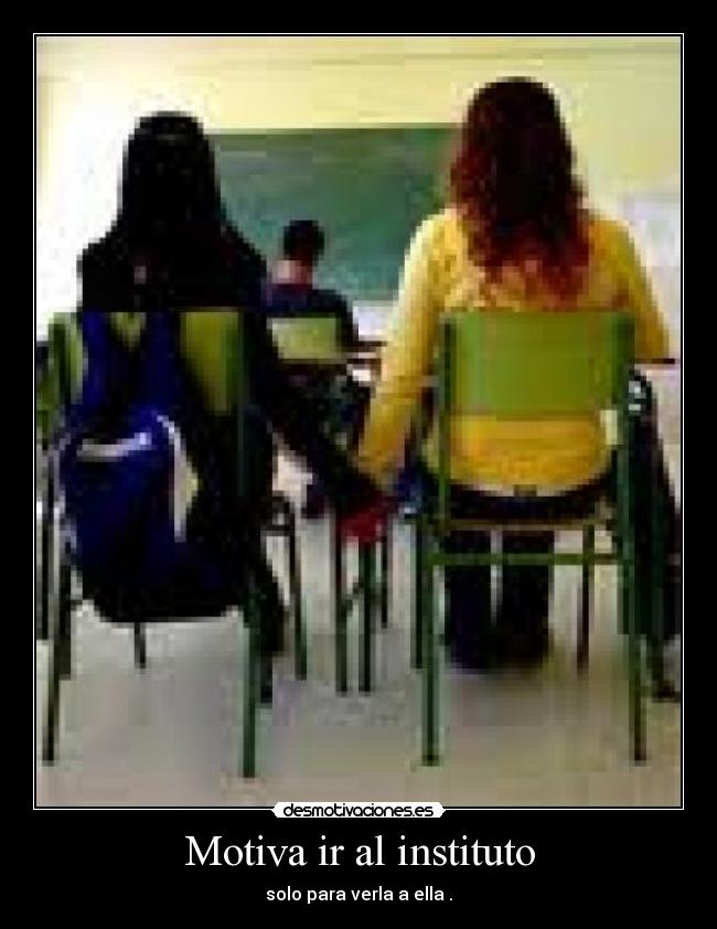 Motiva ir al instituto - solo para verla a ella .