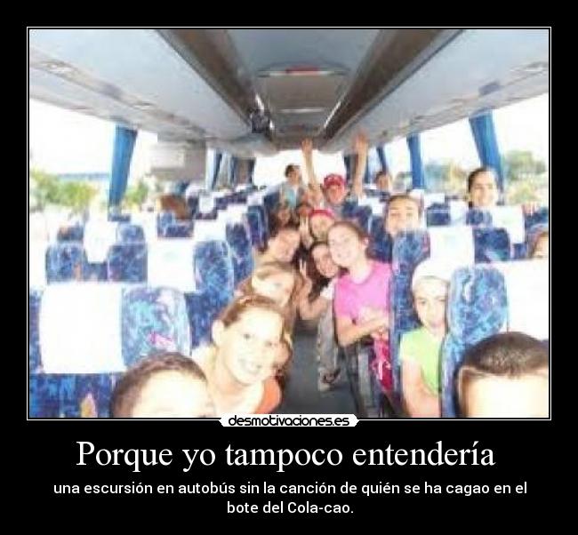 Porque yo tampoco entendería - una escursión en autobús sin la canción de quién se ha cagao en el bote del Cola-cao.