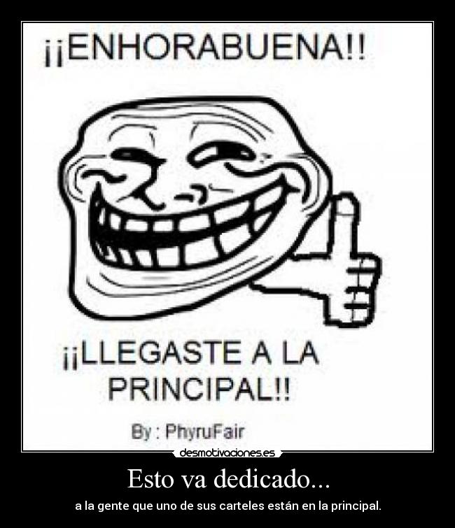 Esto va dedicado... - a la gente que uno de sus carteles están en la principal.