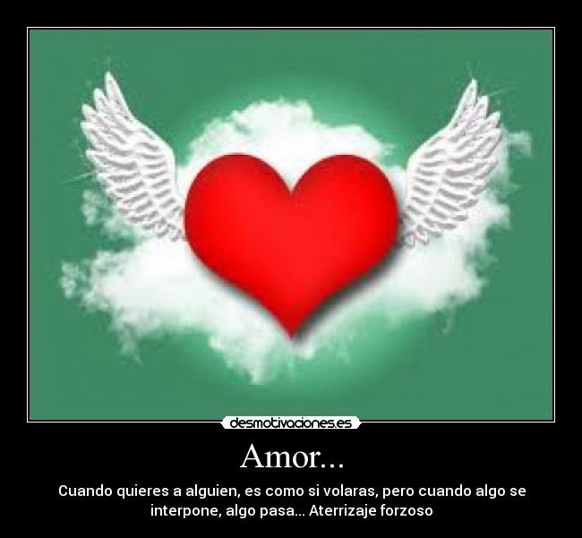 Amor... - Cuando quieres a alguien, es como si volaras, pero cuando algo se
interpone, algo pasa... Aterrizaje forzoso
