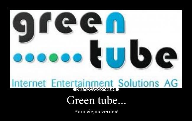 Green tube... - Para viejos verdes!