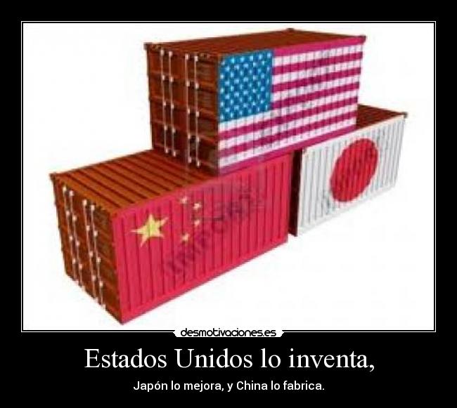 Estados Unidos lo inventa, - Japón lo mejora, y China lo fabrica.