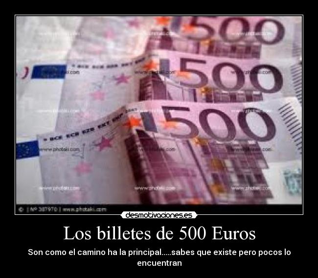 Los billetes de 500 Euros - Son como el camino ha la principal.....sabes que existe pero pocos lo encuentran