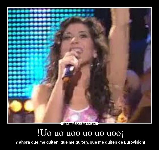!Uo uo uoo uo uo uoo¡ - !Y ahora que me quiten, que me quiten, que me quiten de Eurovisión!